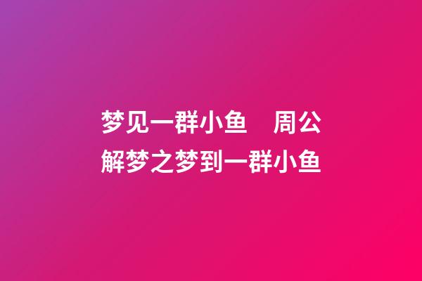 梦见一群小鱼　周公解梦之梦到一群小鱼